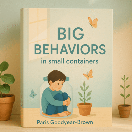 Big Behaviors in Small Containers: 131 Trauma-Informed Play Therapy Interventions for Disorders of Dysregulation