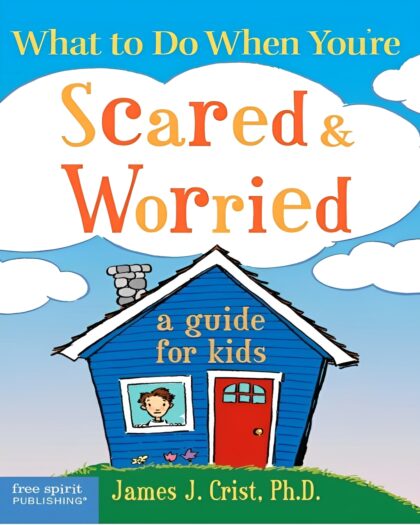 What to Do When You're Scared and Worried: A Guide for Kids