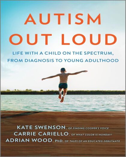 Autism Out Loud: Life with a Child on the Spectrum, from Diagnosis to Young Adulthood—Moving Stories and Parenting Lessons Learned from Three Mothers of Children with Autism