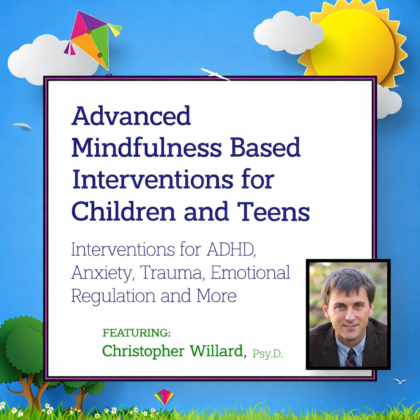 Advanced Mindfulness Based Interventions for Children and Teens Interventions for ADHD, Anxiety, Trauma, Emotional Regulation and More